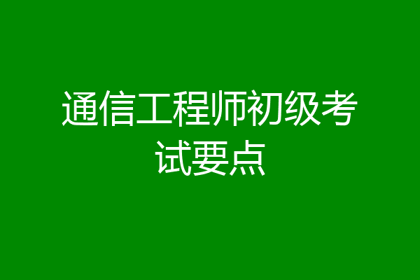 通信工程师初级考试要点