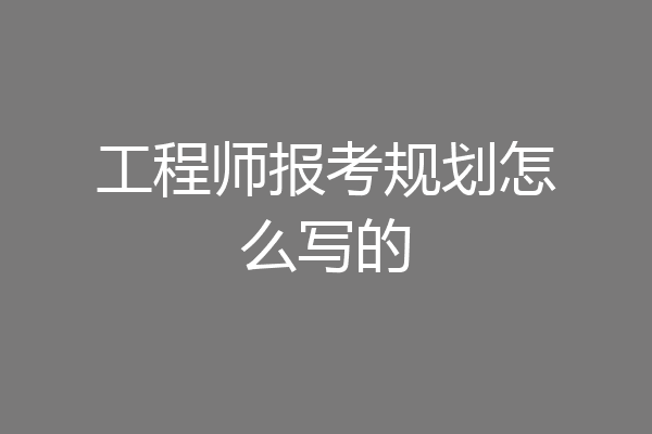 工程师报考规划怎么写的