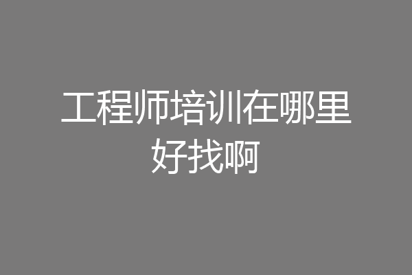 工程师培训在哪里好找啊
