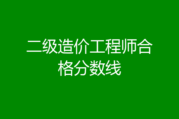二级造价工程师合格分数线