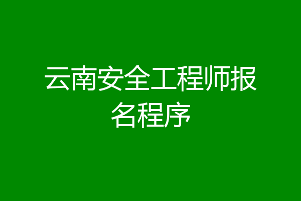 云南安全工程师报名程序