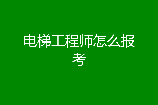 电梯工程师怎么报考