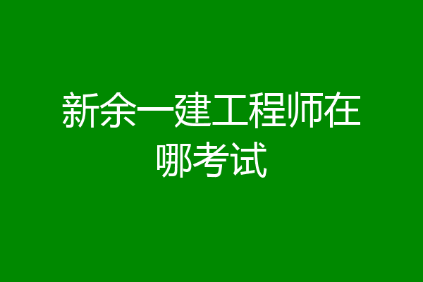 新余一建工程师在哪考试
