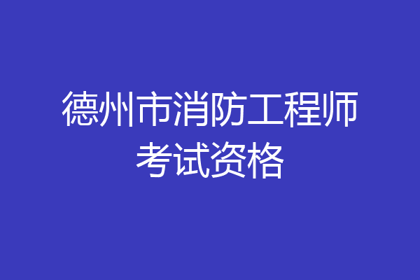 德州市消防工程师考试资格