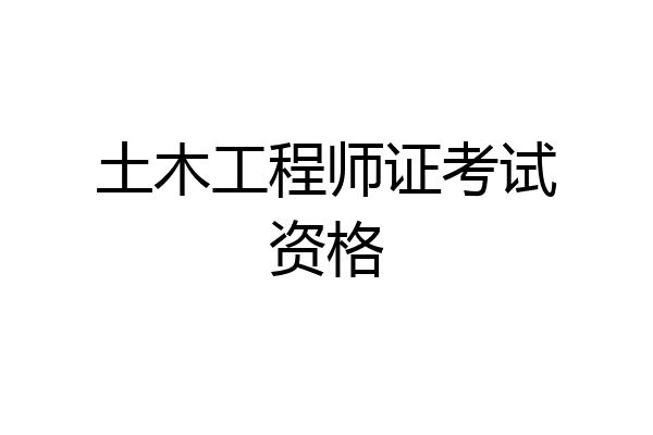 土木工程师证考试资格
