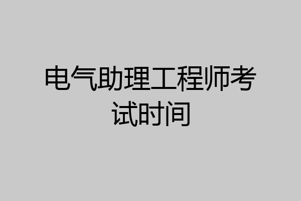 电气助理工程师考试时间