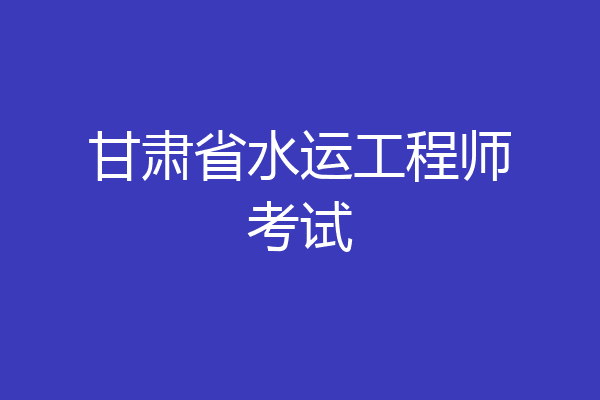 甘肃省水运工程师考试