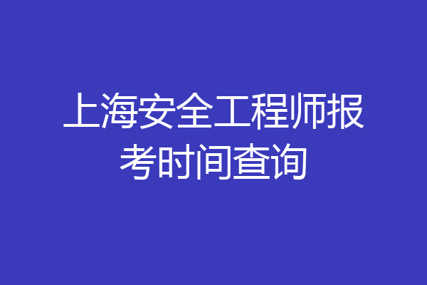 上海安全工程师报考时间查询