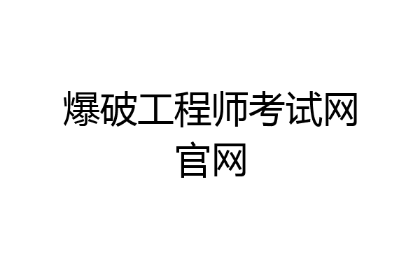 爆破工程师考试网官网