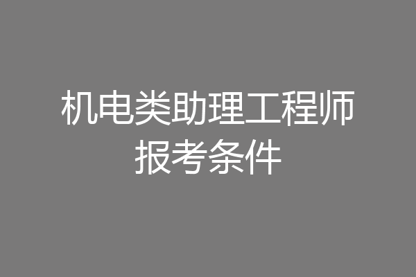 机电类助理工程师报考条件