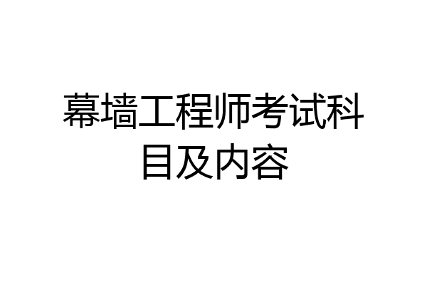 幕墙工程师考试科目及内容