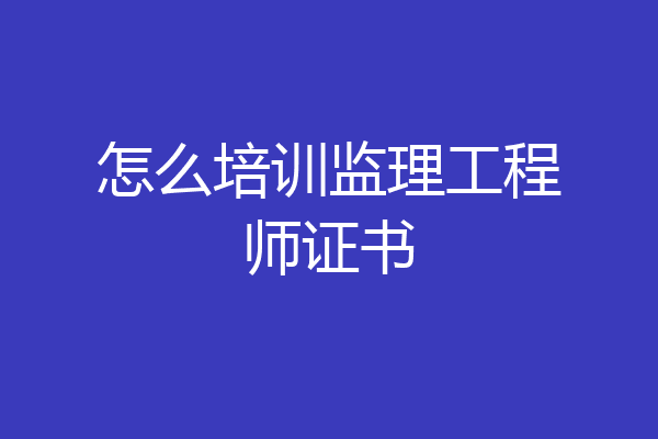 怎么培训监理工程师证书