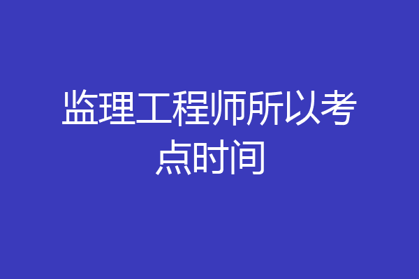 监理工程师所以考点时间