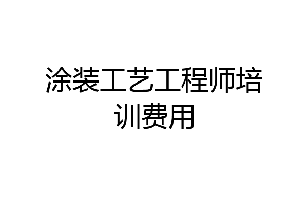 涂装工艺工程师培训费用