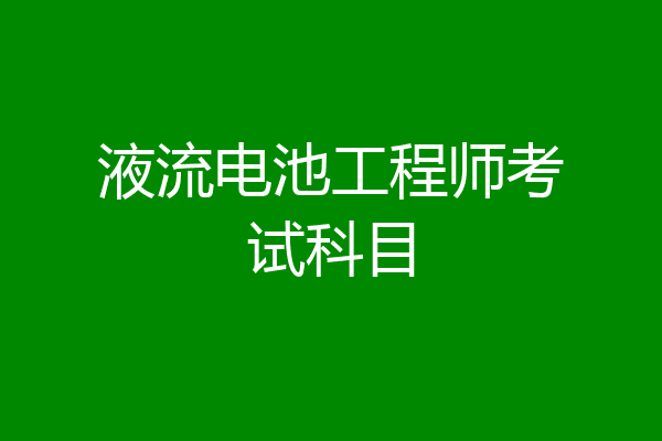 液流电池工程师考试科目