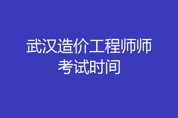 武汉造价工程师师考试时间