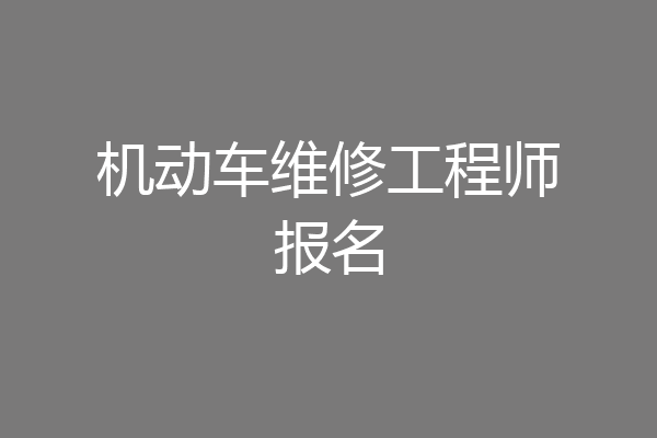 机动车维修工程师报名
