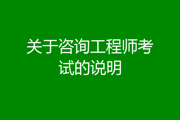 关于咨询工程师考试的说明