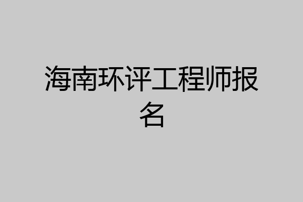 海南环评工程师报名