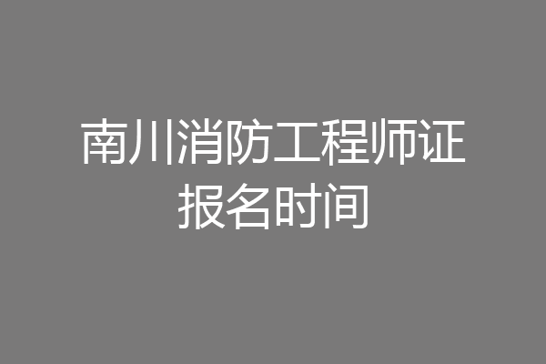 南川消防工程师证报名时间