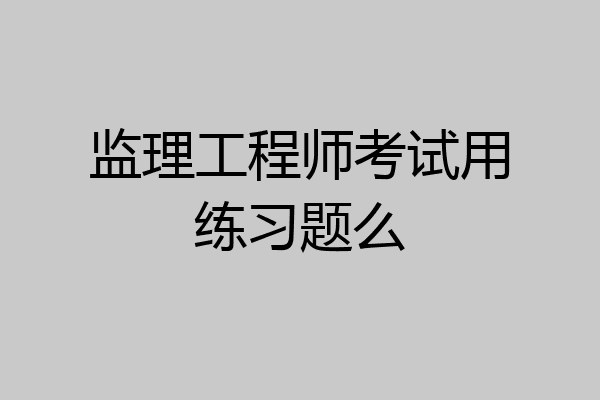 监理工程师考试用练习题么