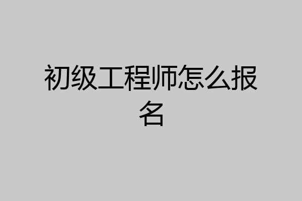 初级工程师怎么报名
