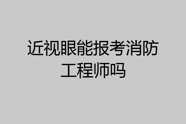 近视眼能报考消防工程师吗