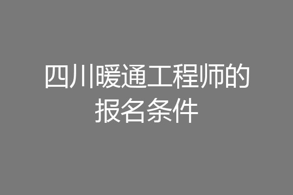 四川暖通工程师的报名条件