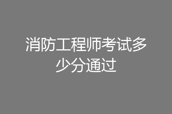 消防工程师考试多少分通过