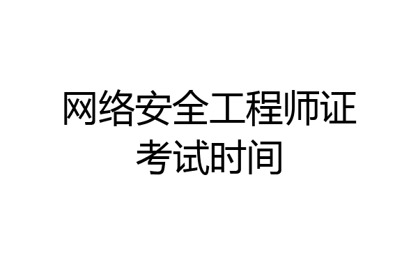 网络安全工程师证考试时间