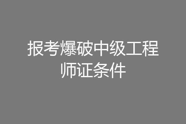 报考爆破中级工程师证条件