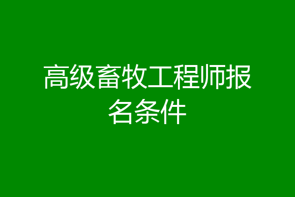 高级畜牧工程师报名条件