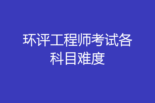 环评工程师考试各科目难度