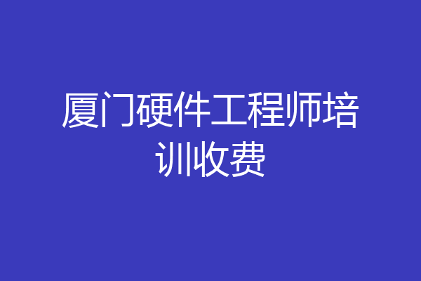 厦门硬件工程师培训收费