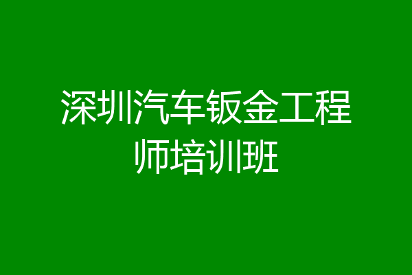 深圳汽车钣金工程师培训班