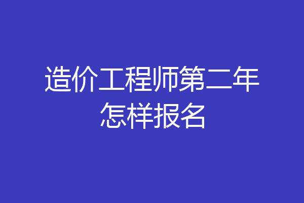 造价工程师第二年怎样报名