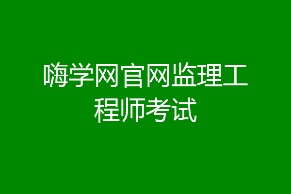 嗨学网官网监理工程师考试