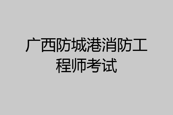 广西防城港消防工程师考试