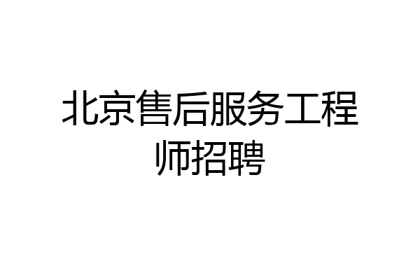 北京售后服务工程师招聘