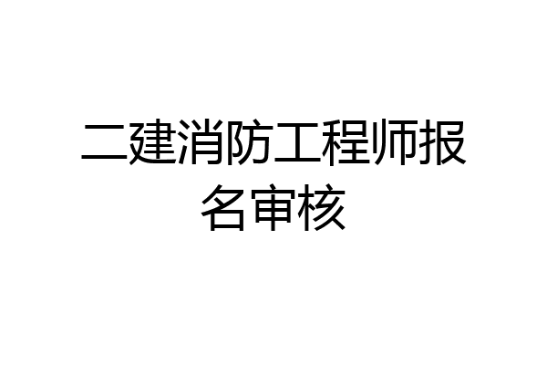 二建消防工程师报名审核
