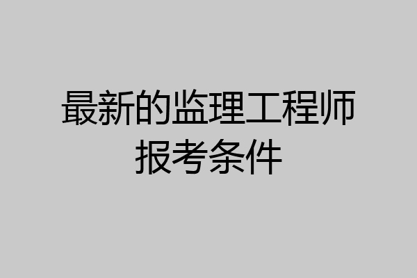 最新的监理工程师报考条件