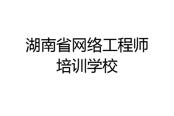 湖南省网络工程师培训学校