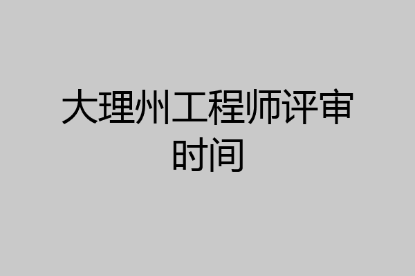 大理州工程师评审时间