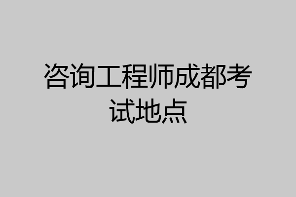 咨询工程师成都考试地点