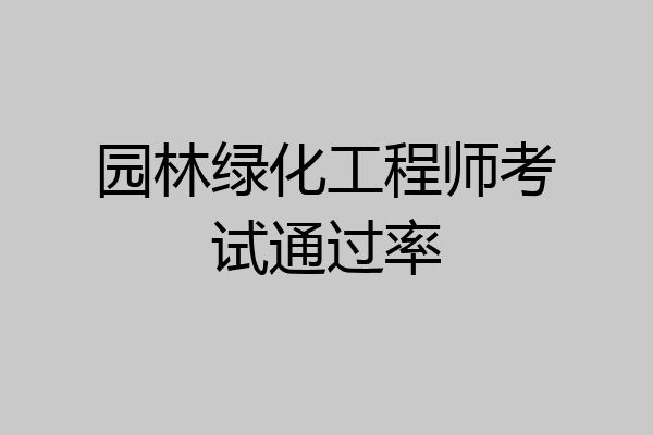 园林绿化工程师考试通过率
