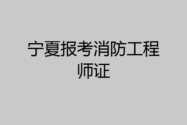 宁夏报考消防工程师证