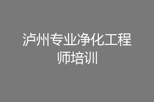 泸州专业净化工程师培训