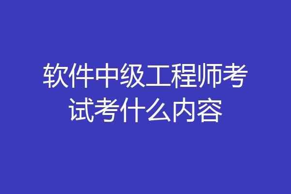 软件中级工程师考试考什么内容