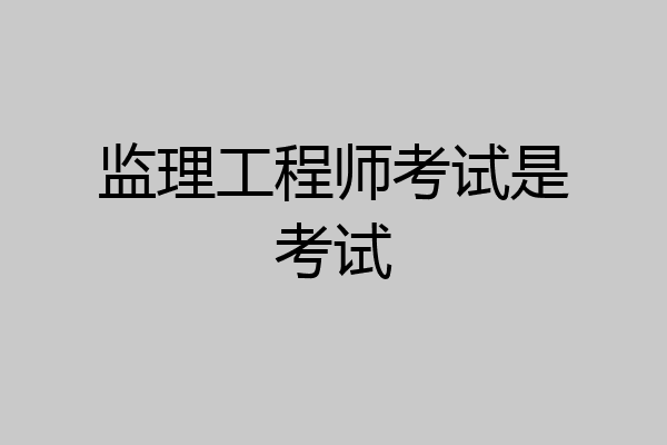 监理工程师考试是考试