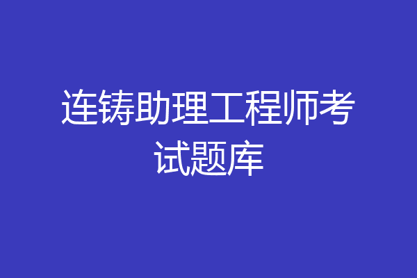 连铸助理工程师考试题库